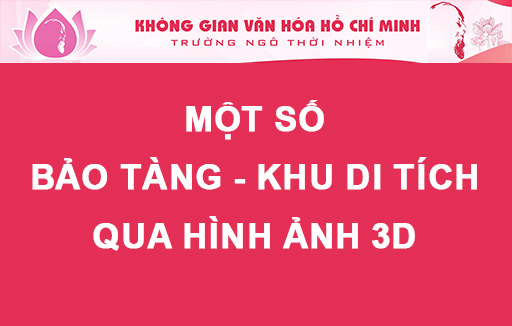 Một số Bảo tàng - Khu di tích qua hình ảnh 3D