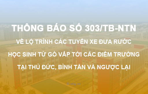 Thông báo số 303/TB-NTN về lộ trình các tuyến xe đưa rước học sinh từ Gò Vấp tới các điểm trường tại Thủ Đức, Bình Tân và ngược lại